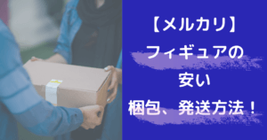 【メルカリ】フィギュアの梱包発送方法